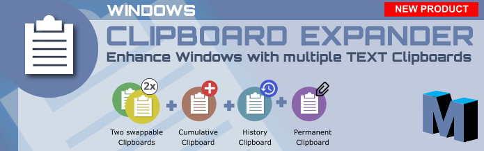 + 2x WINDOWS CLIPBOARD EXPANDER Enhance Windows with multiple TEXT Clipboards NEW PRODUCT  Two swappable Clipboards Cumulative Clipboard History Clipboard Permanent Clipboard + + +