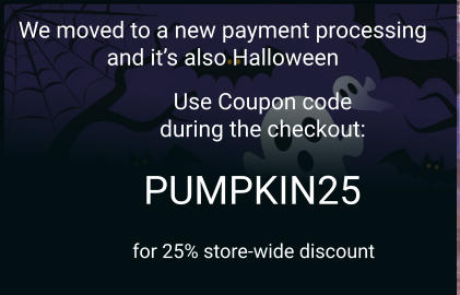 PUMPKIN25 We moved to a new payment processing and it’s also Halloween Use Coupon code during the checkout: for 25% store-wide discount